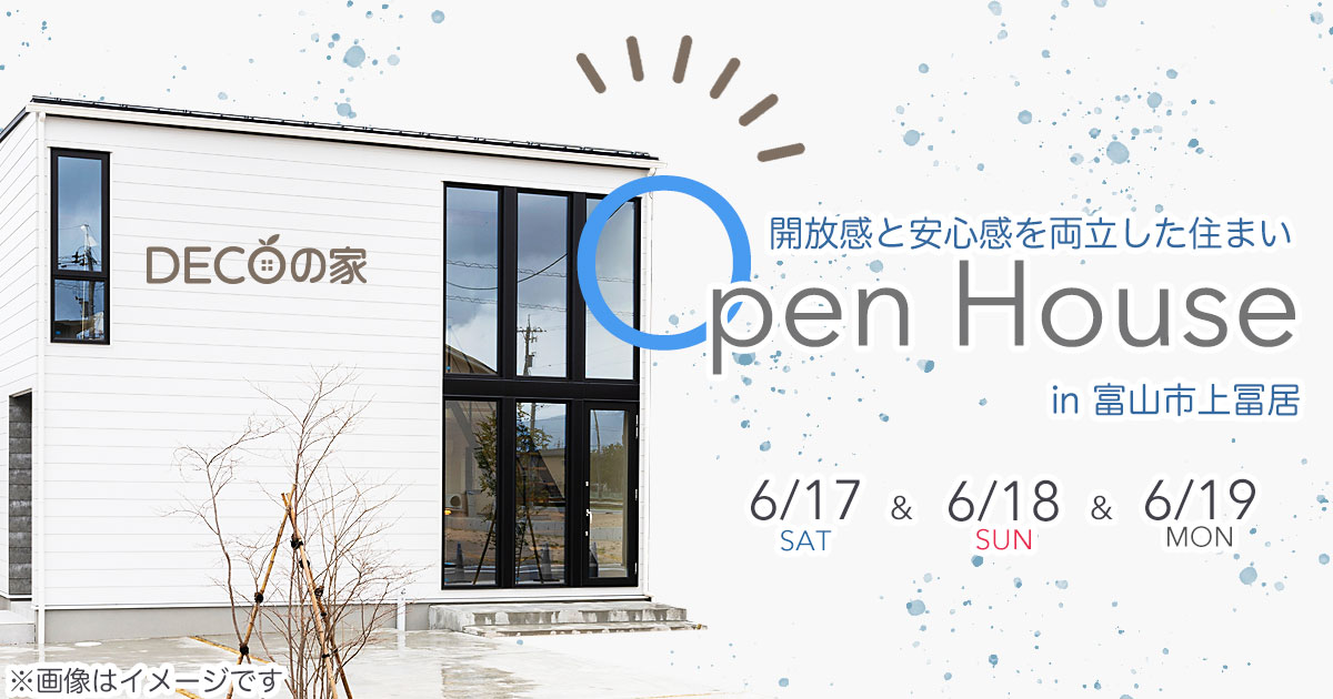 DECOの家 完成見学会「開放感と安心を両立した住まい」富山市上冨居◆6/17〜6/19