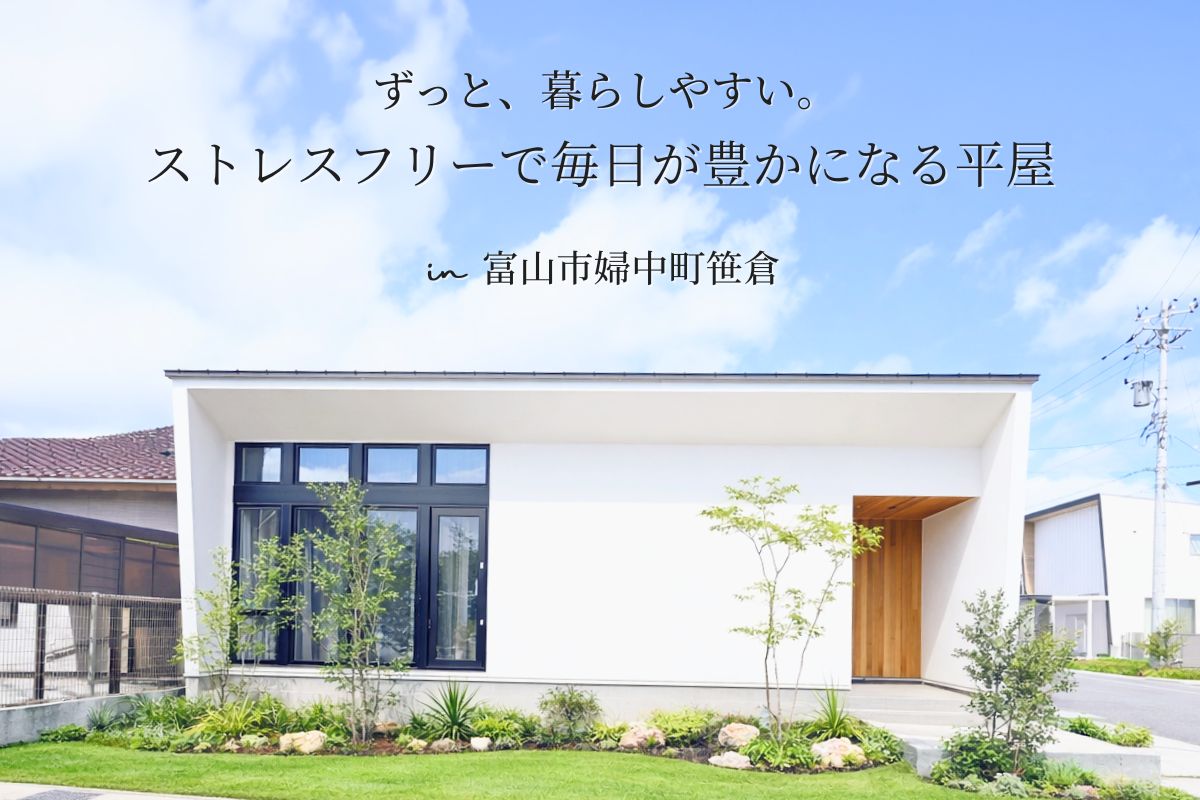 ストレスフリーで毎日が豊かになる平屋
in 富山市婦中町笹倉