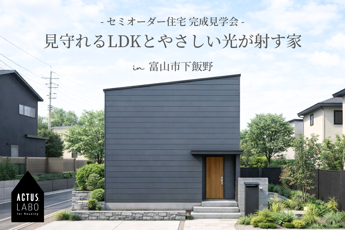 見守れるLDKとやさしい光が射す家
完成見学会 @3/14(土)〜23(月) 富山市下飯野