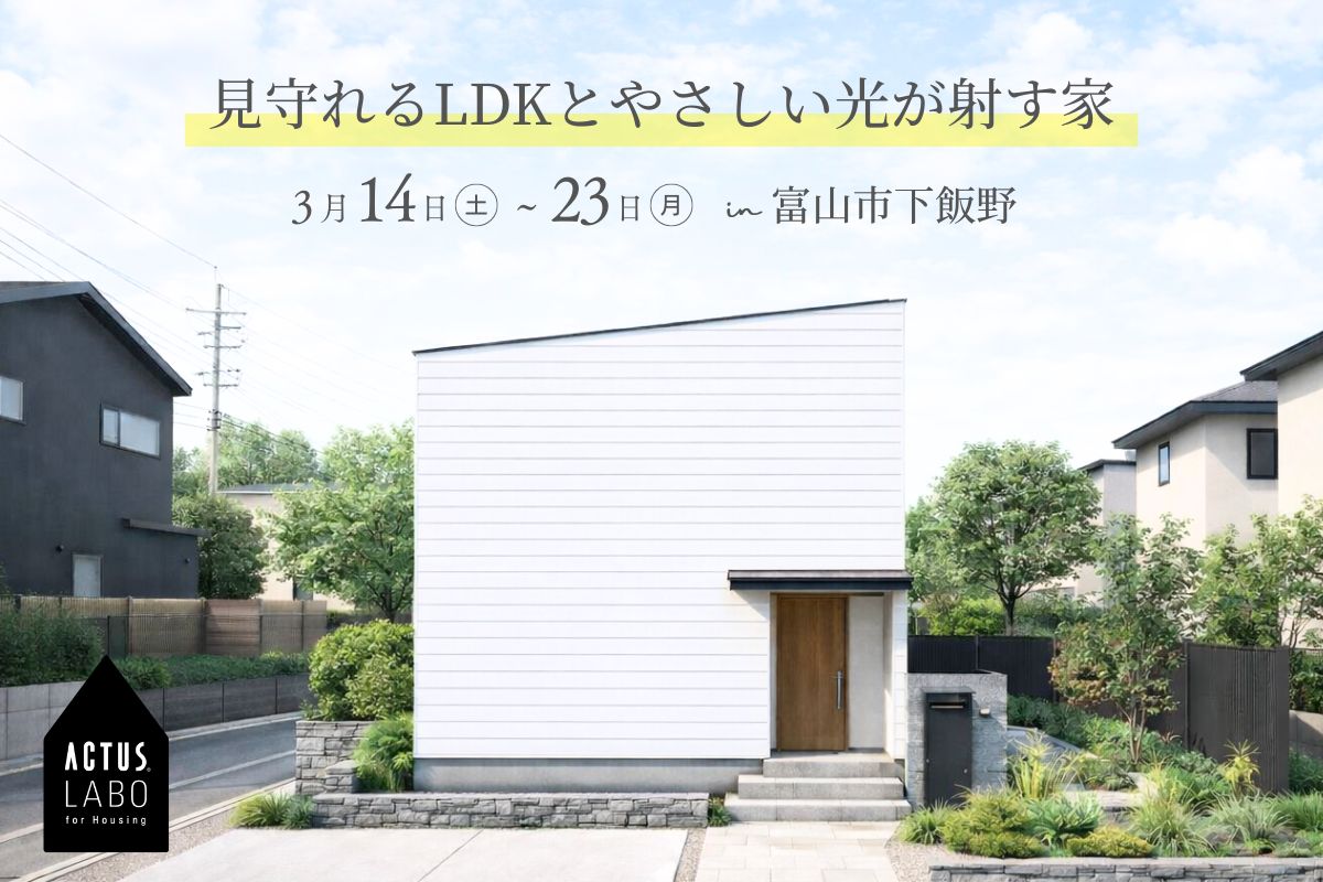見守れるLDKとやさしい光が射す家
完成見学会 @3/14(土)〜23(月) 富山市下飯野