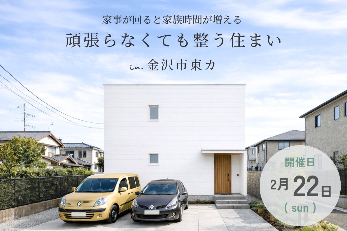 【1日限定開催】家事が回ると家族時間が増える 。頑張らなくても整う住まい
完成見学会 @2/22(日) 金沢市東カ