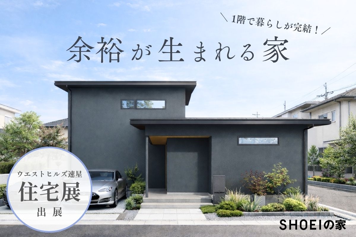 4/11(土)-26(日)ウエストヒルズ速星住宅展 出展
1階で暮らしが完結！余裕が生まれる家