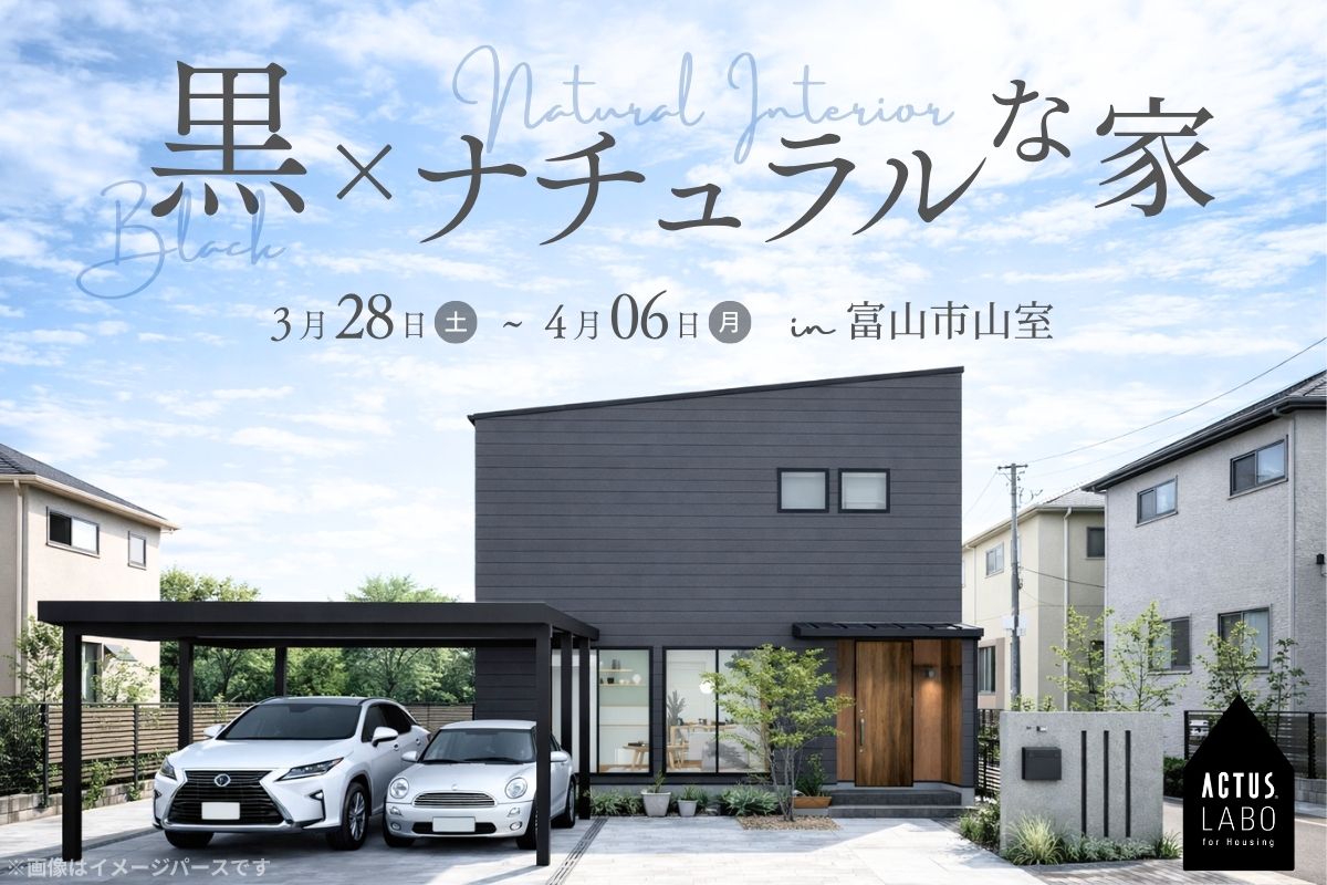 黒×ナチュラルな家
3/28(土)-4/6(月) 富山市山室