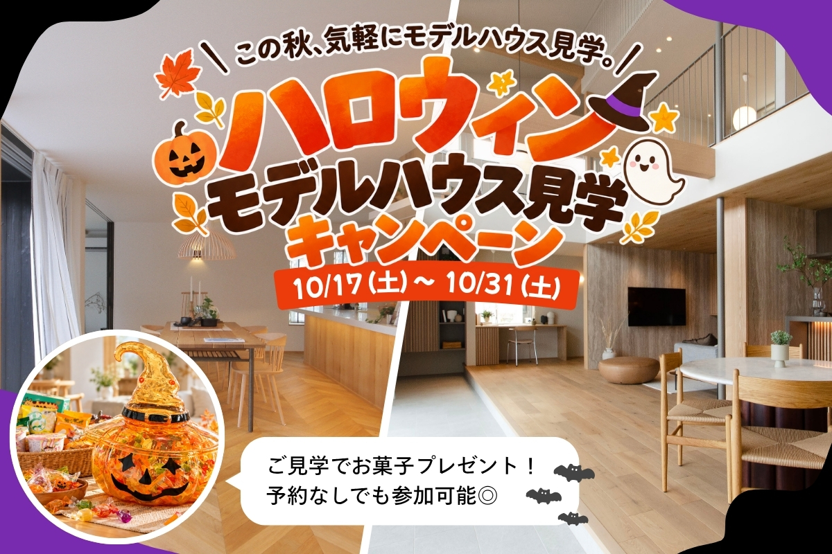 この秋、気軽にお家見学！ハロウィン モデルハウス見学キャンペーン
10/17(土)〜31(土) 富山市内2会場