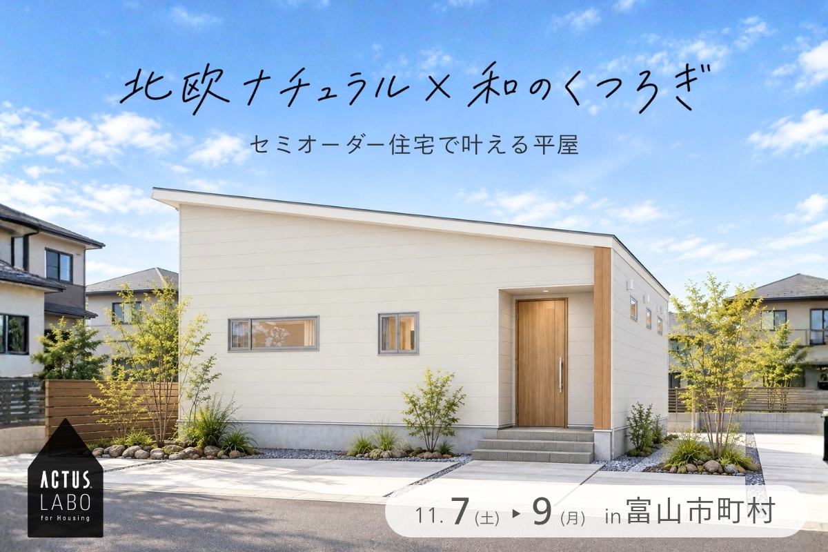 北欧ナチュラル × 和のくつろぎ｜セミオーダー住宅で叶える平屋
3日間限定｜11/7(土)-11/9(月) 富山市町村
ACTUS LABO完成見学会